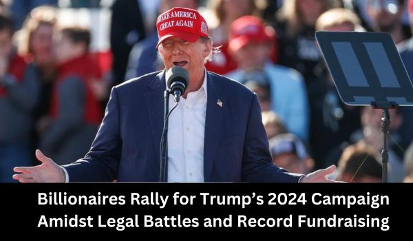Billionaires Rally for Trump’s 2024 Campaign Amidst Legal Battles and Record Fundraising