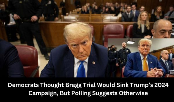 Democrats Thought Bragg Trial Would Sink Trump’s 2024 Campaign, But Polling Suggests Otherwise