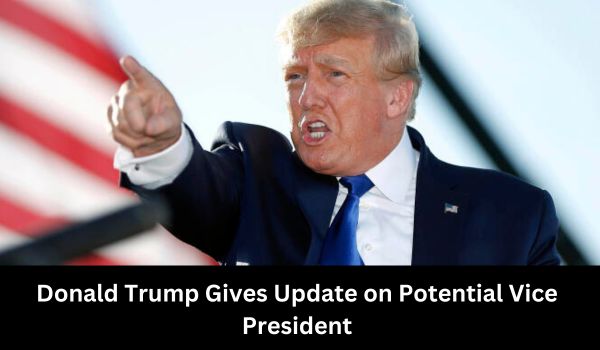 Donald Trump Gives Update on Potential Vice President