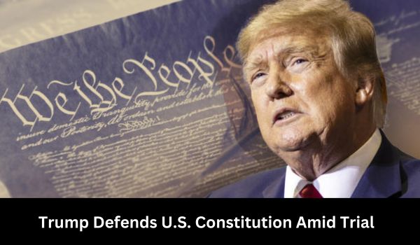 Trump Defends U.S. Constitution Amid Trial