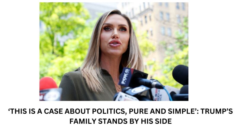 ‘THIS IS A CASE ABOUT POLITICS PURE AND SIMPLE TRUMPS FAMILY STANDS BY HIS SIDE
