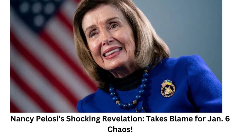 Nancy Pelosi’s Shocking Revelation Takes Blame for Jan. 6 Chaos!