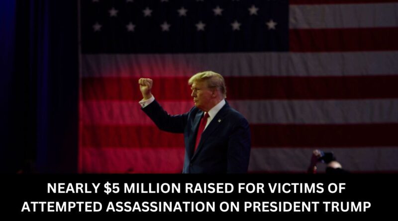 NEARLY 5 MILLION RAISED FOR VICTIMS OF ATTEMPTED ASSASSINATION ON PRESIDENT TRUMP